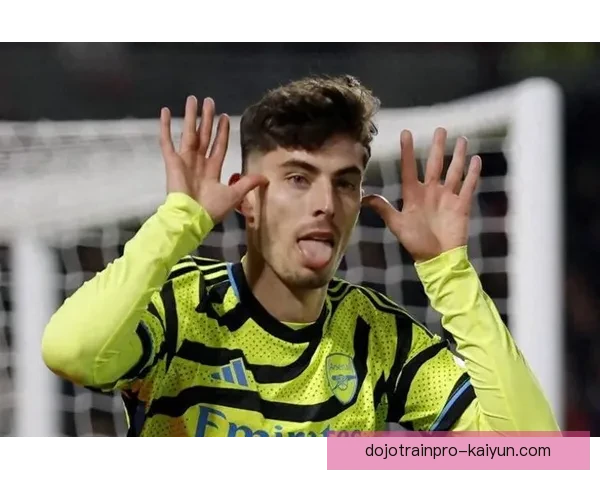 哈弗茨持续提升进攻端价值，展现良好状态引关注